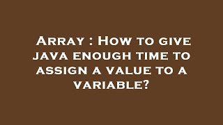 Array : How to give java enough time to assign a value to a variable?