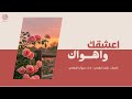 اعشقك واهواك شيلة عيد ميلادك كلمات نايف البقمي أداء مروان الجهني 