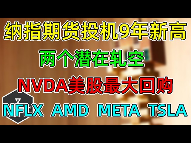 美股 纳指期货投机仓位9年新高！两个潜在轧空！NVDA美股最大回购！NFLX、AMD、META、TSLA！