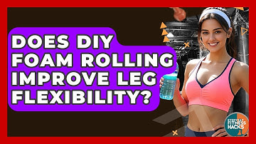 Does DIY Foam Rolling Improve Leg Flexibility? - Everyday Fitness Hacks