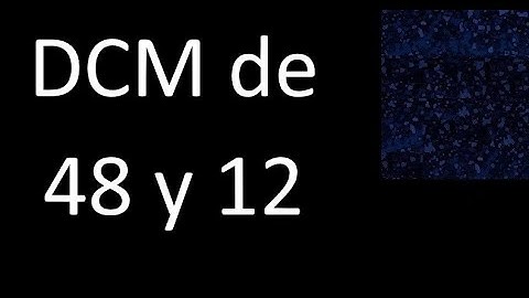 DCM de 48 y 12 . Divisor comun mayor . DCM(48 , 12) , procedimiento