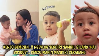 KENZO GEMESIN..!! NGEVLOG SENDIRI SAMBIL BILANG 'HAI BOSQUE'.. KENZO MAKIN MANDIRI SEKARANG