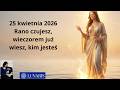 25 kwietnia 2026 | Rano czujesz, wieczorem już wiesz, kim jesteś