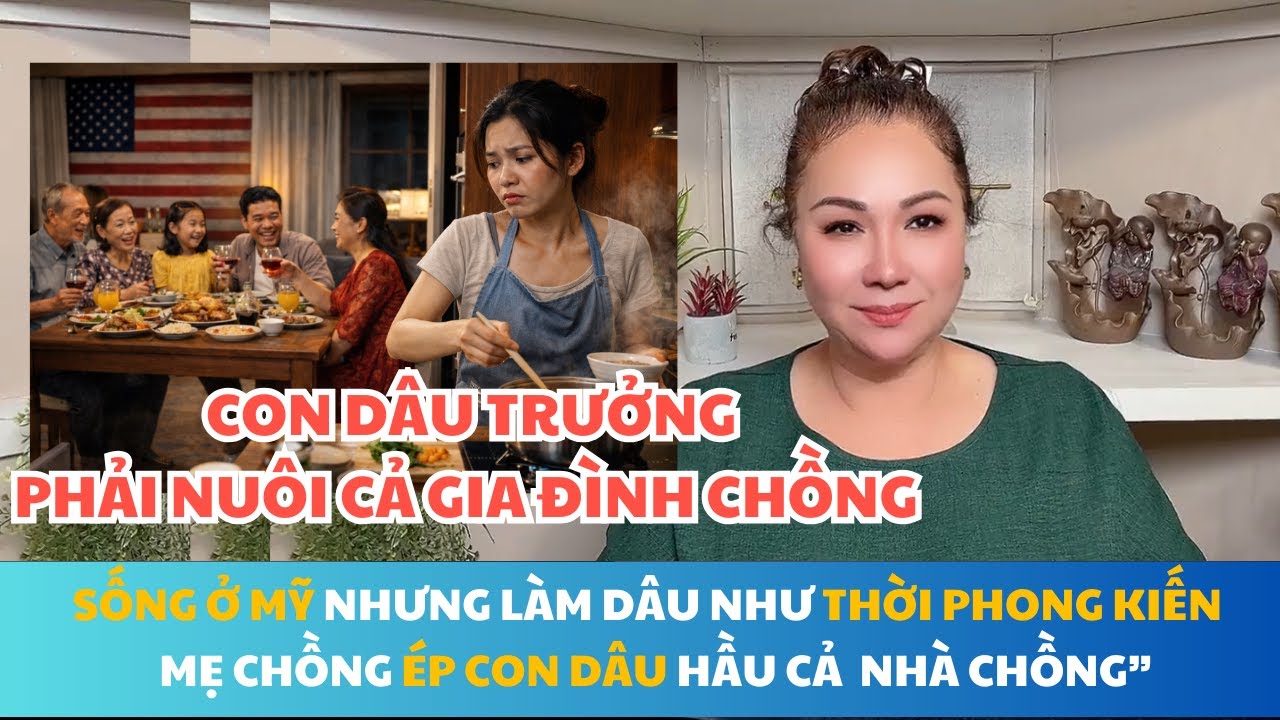 CON DÂU TRƯỞNG PHẢI NUÔI CẢ NHÀ CHỒNG. SỐNG Ở MỸ NHƯNG LÀM DÂU NHƯ THỜI PHONG KIẾN, HẦU HẠ CẢ NHÀ