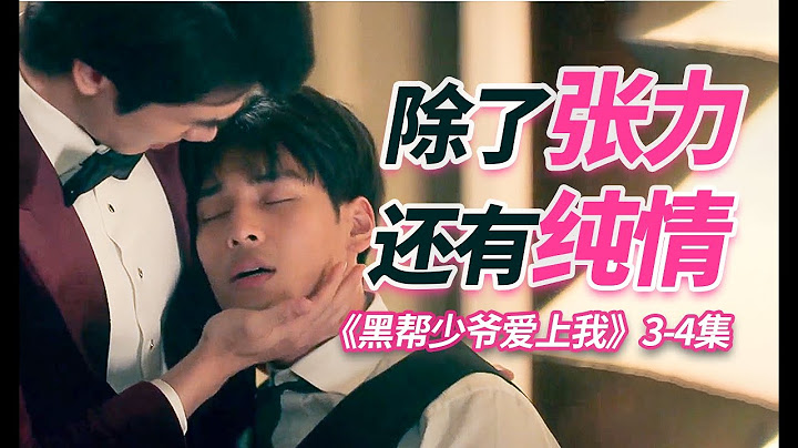 它卷死了其他泰腐！黑帮谈恋爱怎么又欲又纯情啊！《黑帮少爷爱上我》3-4集解说【团子】 - 天天要闻