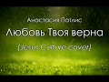 Анастасия Патлис - Любовь Твоя верна (Jesus Culture cover) [КАРАОКЕ] христианские песни