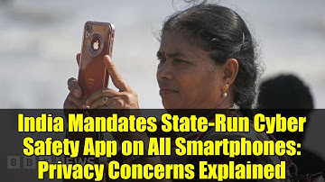 India Mandates State-Run Cyber Safety App on All Smartphones: Privacy Concerns Explained