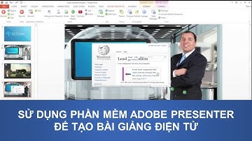 Cách sử dụng phần mềm Adobe Presenter để tạo bài giảng điện tử