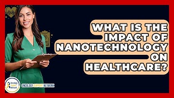 What Is The Impact Of Nanotechnology On Healthcare? - Oncology Support Network