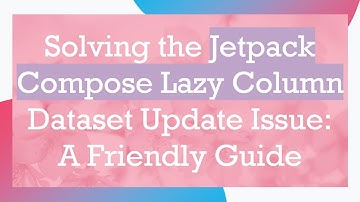 Solving the Jetpack Compose Lazy Column Dataset Update Issue: A Friendly Guide