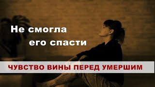 ЧУВСТВО ВИНЫ ПЕРЕД УМЕРШИМ| НЕ СМОГЛА ЕГО СПАСТИ