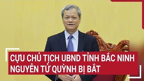Cựu Chủ tịch UBND tỉnh Bắc Ninh Nguyễn Tử Quỳnh bị bắt | Tin nóng