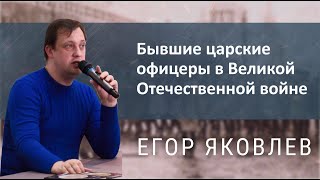 Егор Яковлев - Бывшие царские офицеры в Великой Отечественной войне Егор Яковлев - Бывшие царские офицеры в Великой Отечественной войне