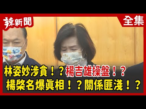 【辣新聞152】林姿妙涉貪！？楊吉雄操盤！？   楊棨名爆真相！？關係匪淺！？2022.02.24