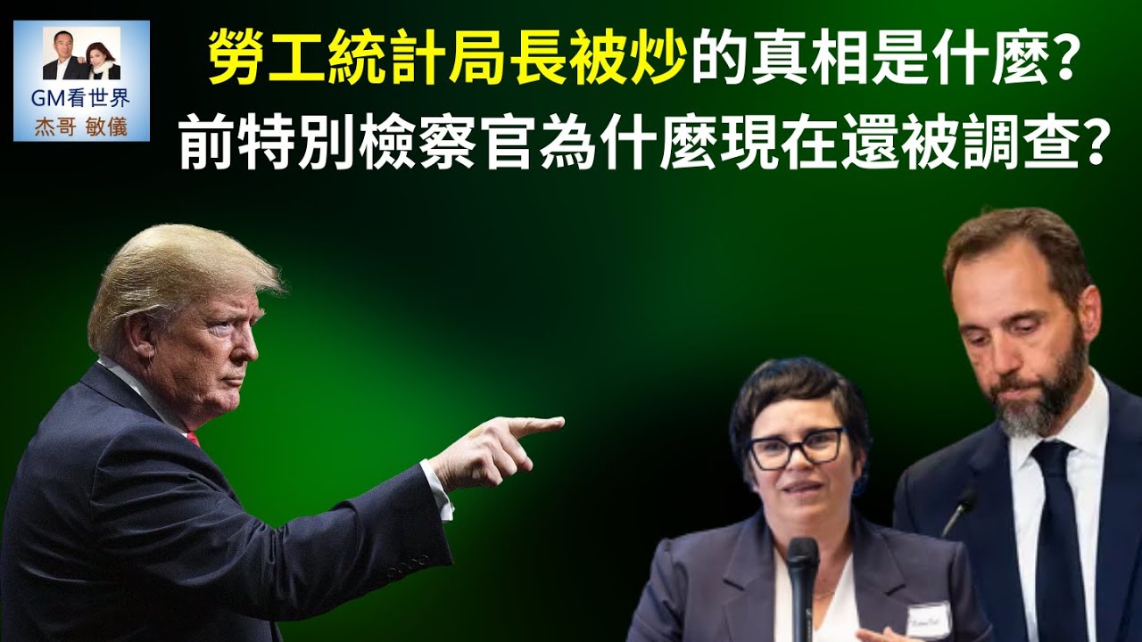 【GM看世界】（粵語）勞工統計局長被炒的真相是什麼？前特別檢察官為什麼現在還被調查？｜川普｜勞工統計局長 ｜史密斯｜捏造工作數據｜20250803