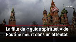 La fille du « guide spirituel » de Poutine meurt dans un attentat