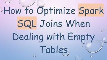 How to Optimize Spark SQL Joins When Dealing with Empty Tables