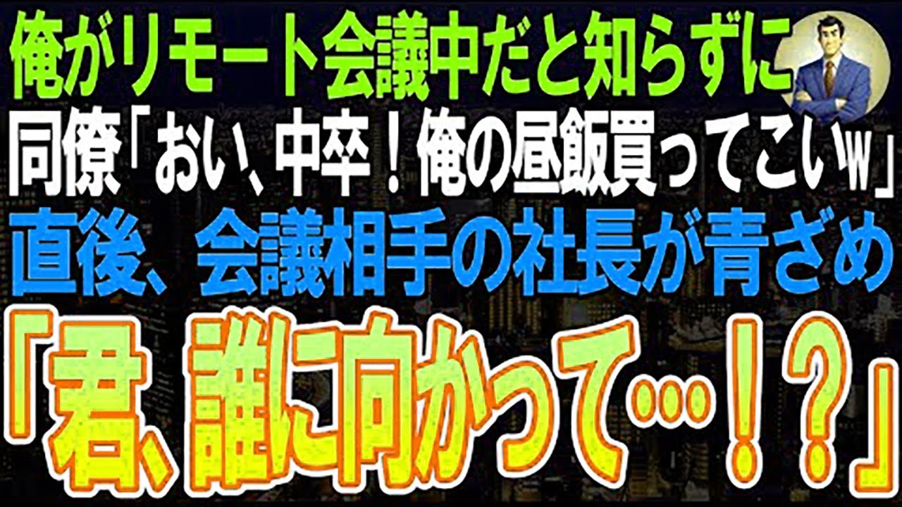 【スカッと】リモート会議中の俺に学歴自慢の同僚が「中卒！俺の昼飯買ってこい 」➡直後、会議相手の社長が青ざめ「君、誰に向かって…！？」同僚「え？」