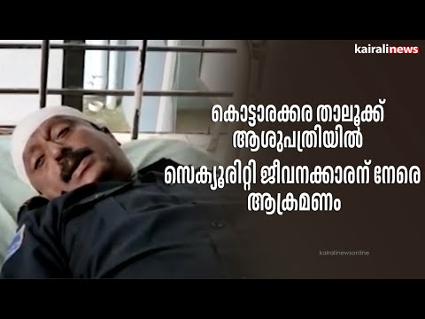 കൊട്ടാരക്കര താലൂക്ക് ആശുപത്രിയിൽ സെക്യൂരിറ്റി ജീവനക്കാരന് നേരെ ആക്രമണം