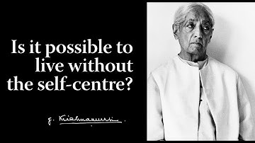 Is it possible to live without the self-centre? | Krishnamurti