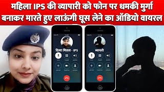 Lady IPS Officer की व्यापारी को Phone पर धमकी मुर्गा बनाकर मारते हुए लाऊंगी Bribe का Audio Viral