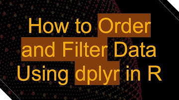 How to Order and Filter Data Using dplyr in R