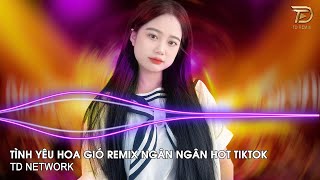 Tình Yêu Hoa Gió Remix Ngân Ngân (TD Network) ~ Ngắm Hoa Rơi Lòng Em Bỗng Nhớ Remix Hót Trend Tiktok