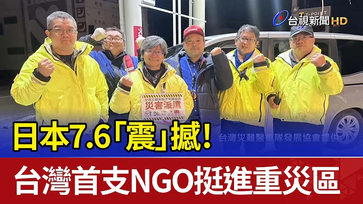 日本7.6「震」撼！ 台灣首支NGO挺進重災區 - 天天要聞