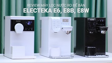 Đánh giá máy lọc nước Electeka E6, E8B và E8W: Trải nghiệm cao cấp, như "máy pha chế chuyên nghiệp".