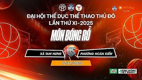 🔴 TRỰC TIẾP | Xã Tam Hưng - P. Hoàn Kiếm - Đại Hội TDTT Thủ Đô Lần Thứ XI 2025 Môn Bóng Rổ  - 12/11