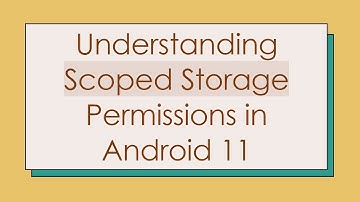Understanding Scoped Storage Permissions in Android 11