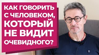 Как говорить с человеком, который не видит очевидного?