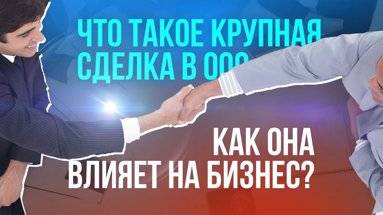 Что такое крупная сделка в ООО и как она влияет на бизнес? - YouTube