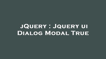 jQuery : Jquery ui Dialog Modal True