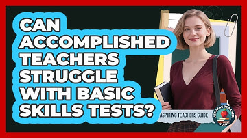 Can Accomplished Teachers Struggle With Basic Skills Tests? - Aspiring Teacher Guide