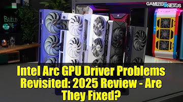 Intel Arc GPU Driver Problems Revisited: 2025 Review - Are They Fixed?