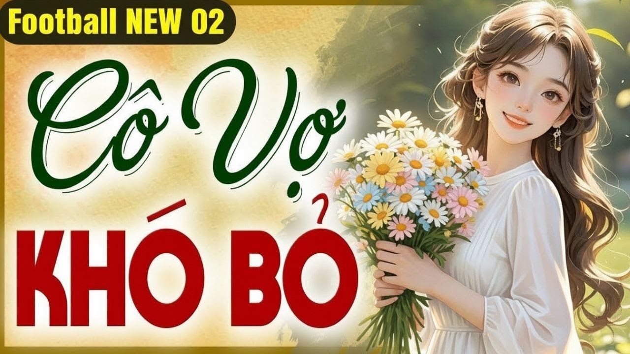 Cô Vợ Khó Bỏ | Truyện Làng Quê Đời Thực Khi Hôn Nhân Đứng Trước Thử Thách (Full)