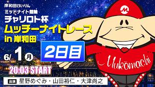 【岸和田競輪】令和８年６月１日 チャリロト杯 ムッチーナイトレースｉｎ岸和田 FⅡ２日目【ブッキースタジアム岸和田】
