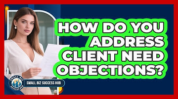 How Do You Address Client Need Objections?