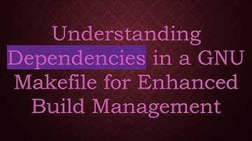 Understanding Dependencies in a GNU Makefile for Enhanced Build Management