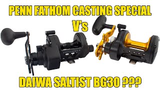 Penn Fathom Casting Special Vs Daiwa Saltist BG30
