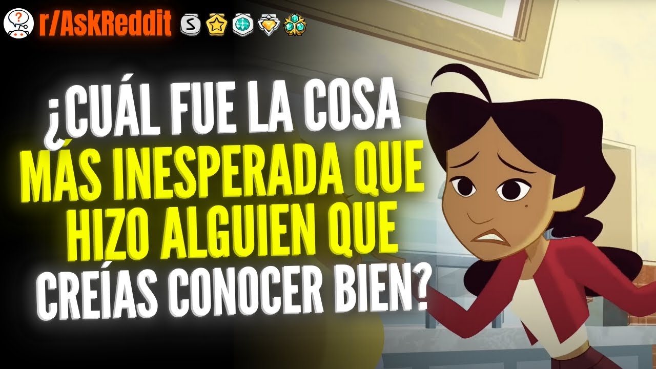 ¿Cuál Fue La Cosa Más Inesperada Que Hizo Alguien Que Creías Conocer Bien? - Reddit