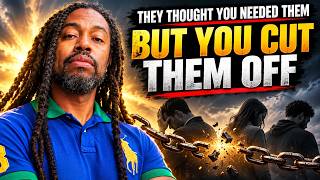 They Thought You Needed Them... But You Cut Them Off
