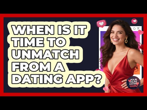 When Is It Time to Unmatch From a Dating App?