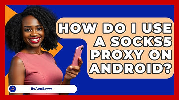 How Do I Use A SOCKS5 Proxy On Android? - Be App Savvy