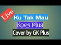 Ku tak mau koes plus  cover by gk plus