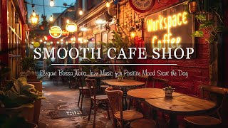 SMOOTH JAZZ COFFEE SHOP 💕 Elegant Bossa Nova Jazz Music for Positive Mood Start the Day