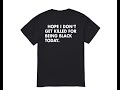 Hope i dont get killed for being black today tshirt