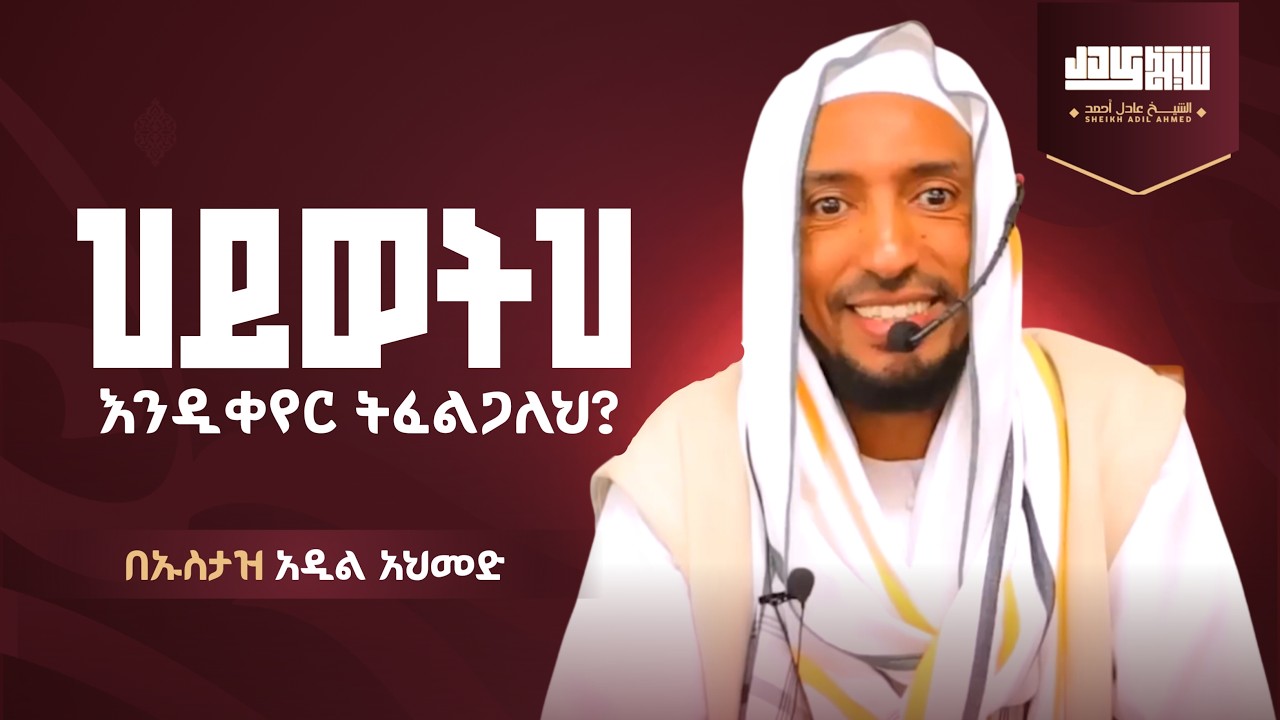 ድንቅ ትምህርት - ህይወትህ እንዲቀየር ትፈልጋለህ - በሸይኽ አዲል አህመድ