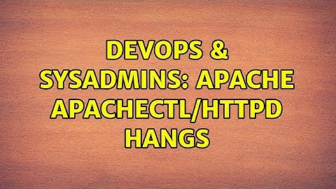 DevOps & SysAdmins: Apache apachectl/httpd hangs